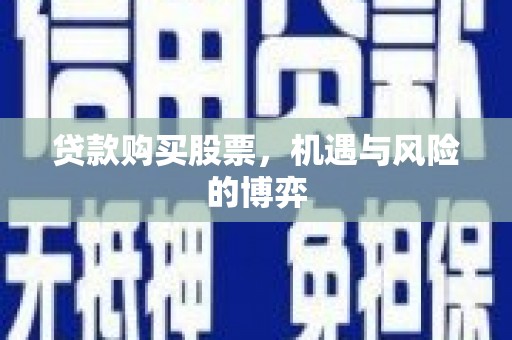 高安贷款购买股票，机遇与风险的博弈