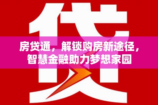 剑河房贷通，解锁购房新途径，智慧金融助力梦想家园