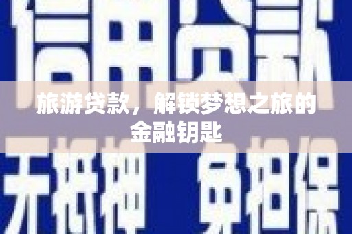 梅河口旅游贷款，解锁梦想之旅的金融钥匙