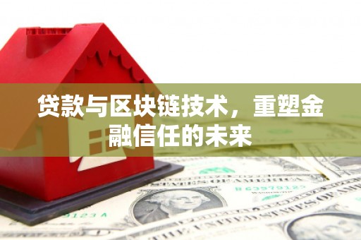 崁顶贷款与区块链技术，重塑金融信任的未来