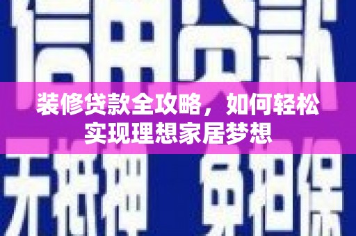 兴宾装修贷款全攻略，如何轻松实现理想家居梦想