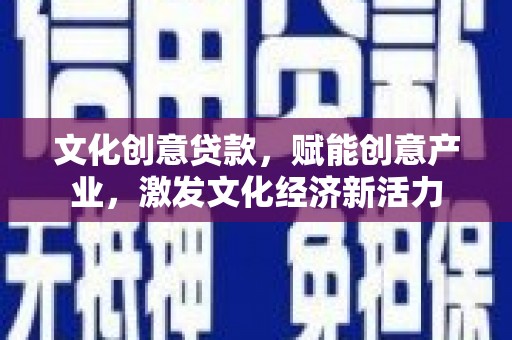 达孜文化创意贷款，赋能创意产业，激发文化经济新活力