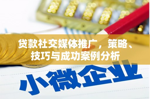 上杭贷款社交媒体推广，策略、技巧与成功案例分析