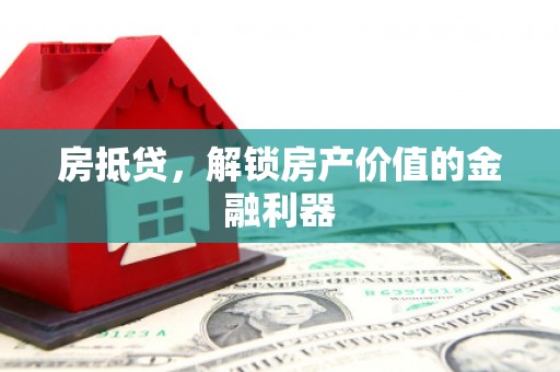 沿河房抵贷，解锁房产价值的金融利器