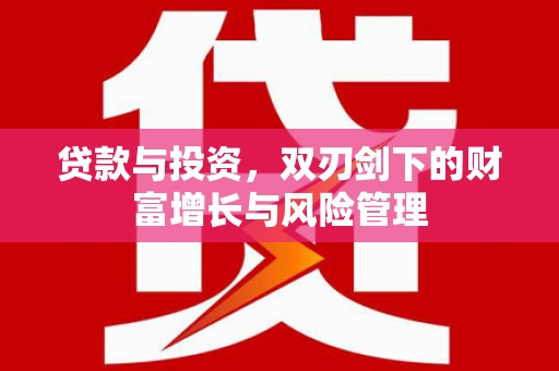 余干贷款与投资，双刃剑下的财富增长与风险管理