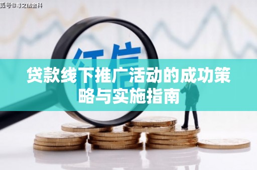 本溪贷款线下推广活动的成功策略与实施指南