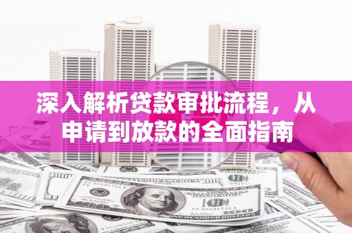 定州深入解析贷款审批流程，从申请到放款的全面指南