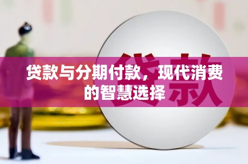 温江贷款与分期付款，现代消费的智慧选择