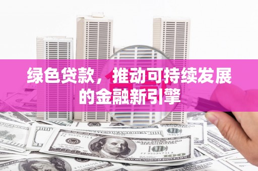 盐山绿色贷款，推动可持续发展的金融新引擎