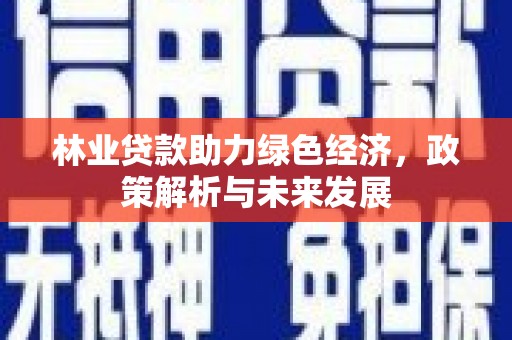 昭平林业贷款助力绿色经济，政策解析与未来发展