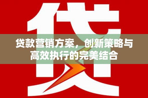 鼓楼贷款营销方案，创新策略与高效执行的完美结合
