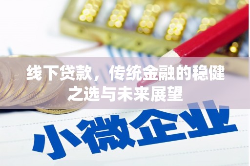 富川线下贷款，传统金融的稳健之选与未来展望