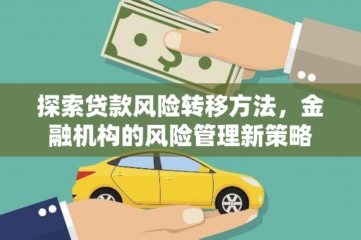 乐昌探索贷款风险转移方法，金融机构的风险管理新策略