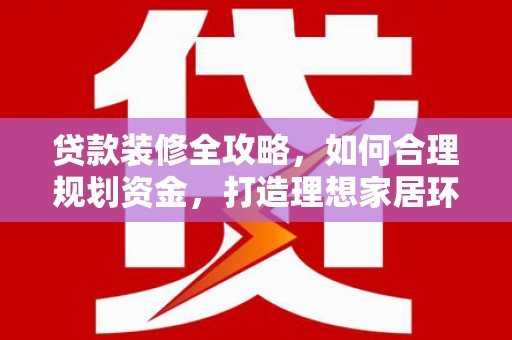 五指山贷款装修全攻略，如何合理规划资金，打造理想家居环境