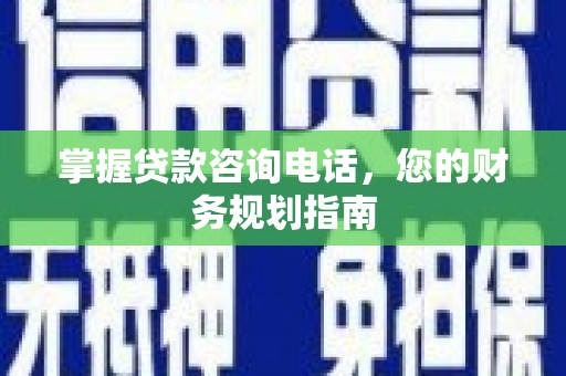 狮潭掌握贷款咨询电话，您的财务规划指南