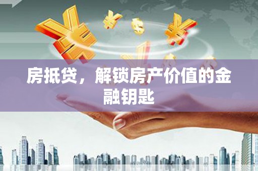 马山房抵贷，解锁房产价值的金融钥匙