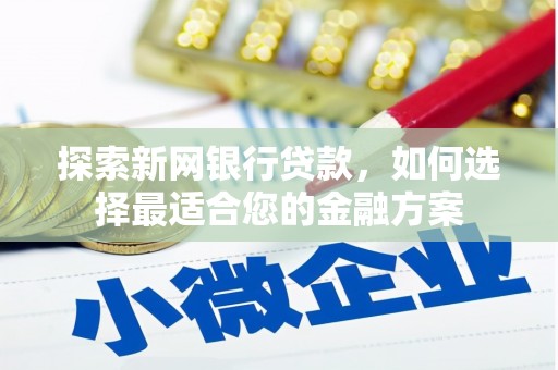 铜山探索新网银行贷款，如何选择最适合您的金融方案