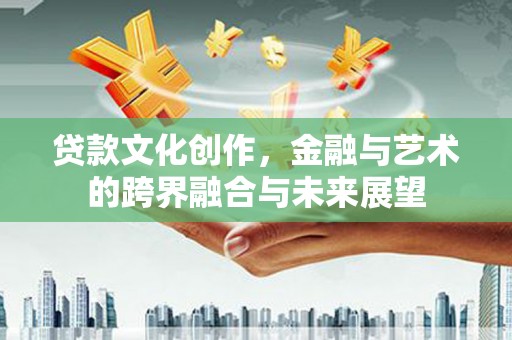 法库贷款文化创作，金融与艺术的跨界融合与未来展望