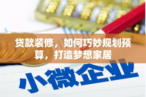 曲沃贷款装修，如何巧妙规划预算，打造梦想家居