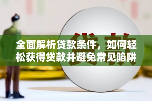 嘉黎全面解析贷款条件，如何轻松获得贷款并避免常见陷阱