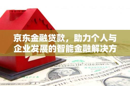 咸宁京东金融贷款，助力个人与企业发展的智能金融解决方案