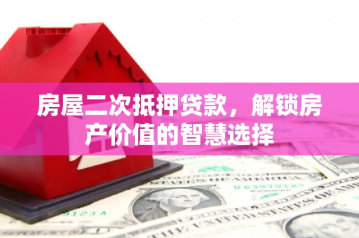 石鼓房屋二次抵押贷款，解锁房产价值的智慧选择