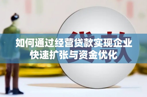 库尔勒如何通过经营贷款实现企业快速扩张与资金优化