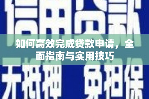 德清如何高效完成贷款申请，全面指南与实用技巧