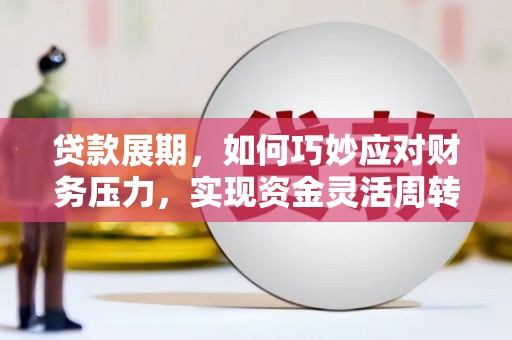 涵江贷款展期，如何巧妙应对财务压力，实现资金灵活周转