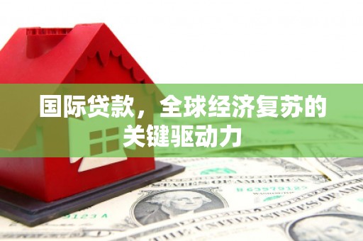 桑日国际贷款，全球经济复苏的关键驱动力