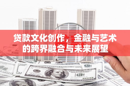阜宁贷款文化创作，金融与艺术的跨界融合与未来展望