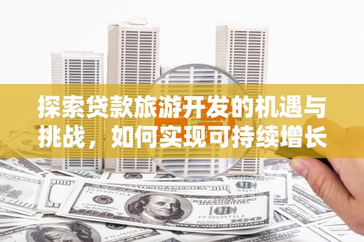 六横探索贷款旅游开发的机遇与挑战，如何实现可持续增长