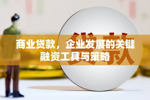安图商业贷款，企业发展的关键融资工具与策略
