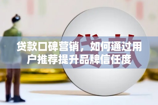 凤山贷款口碑营销，如何通过用户推荐提升品牌信任度