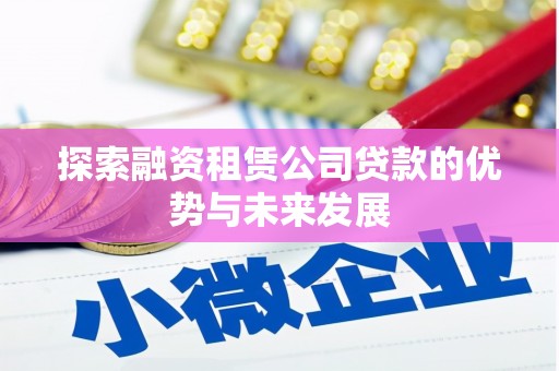 吴川探索融资租赁公司贷款的优势与未来发展