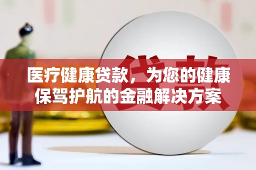 景谷医疗健康贷款，为您的健康保驾护航的金融解决方案