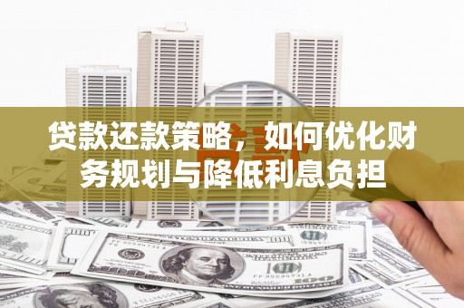罗东贷款还款策略，如何优化财务规划与降低利息负担