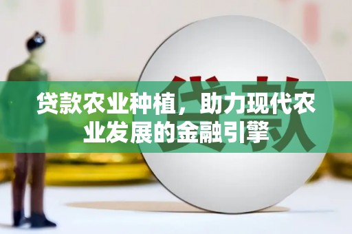 汶川贷款农业种植，助力现代农业发展的金融引擎