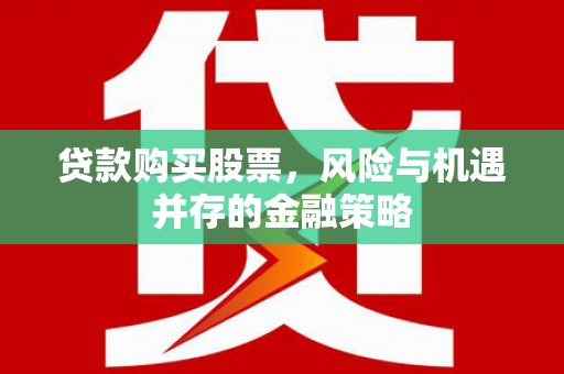 三角贷款购买股票，风险与机遇并存的金融策略