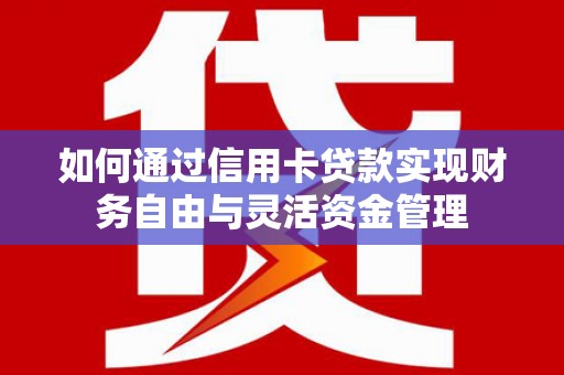 顺庆如何通过信用卡贷款实现财务自由与灵活资金管理