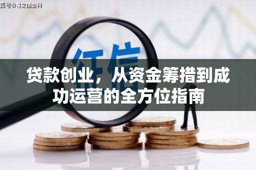 迭部贷款创业，从资金筹措到成功运营的全方位指南