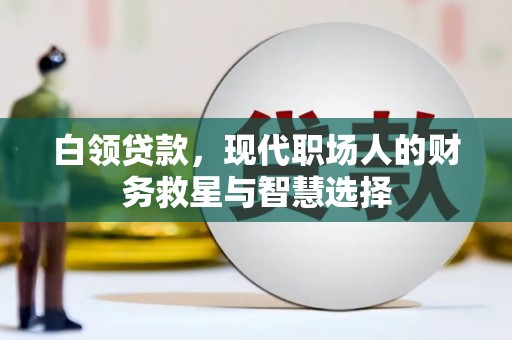 平陆白领贷款，现代职场人的财务救星与智慧选择