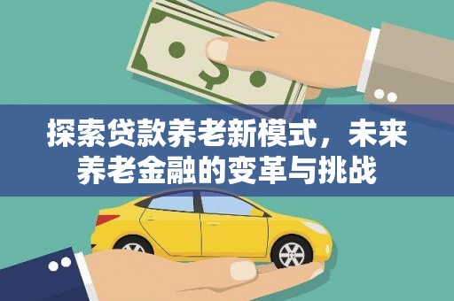 滦南探索贷款养老新模式，未来养老金融的变革与挑战