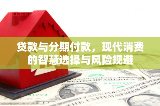 阿勒泰贷款与分期付款，现代消费的智慧选择与风险规避
