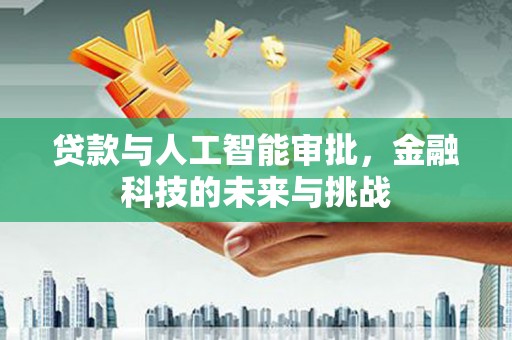 公馆贷款与人工智能审批，金融科技的未来与挑战