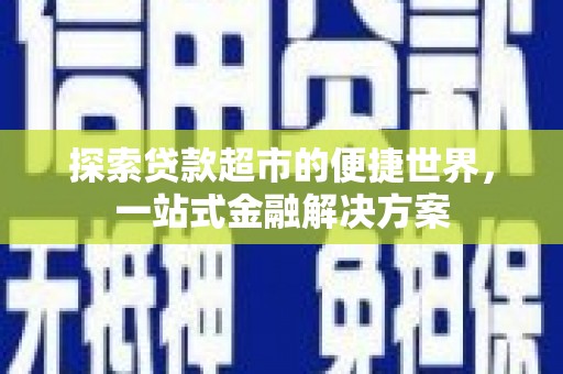 华安探索贷款超市的便捷世界，一站式金融解决方案
