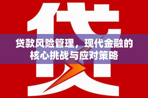 洮北贷款风险管理，现代金融的核心挑战与应对策略