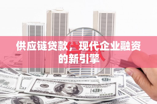 马尔康供应链贷款，现代企业融资的新引擎