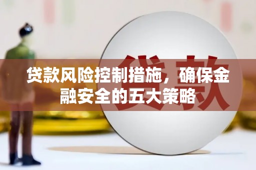 巍山贷款风险控制措施，确保金融安全的五大策略