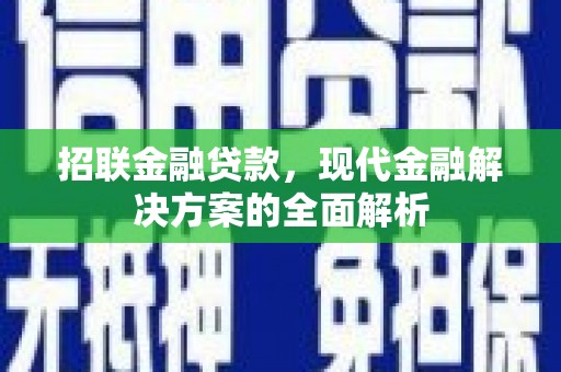 阳曲招联金融贷款，现代金融解决方案的全面解析